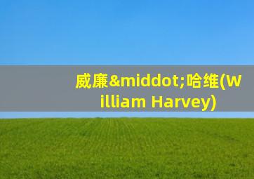 威廉·哈维(William Harvey)